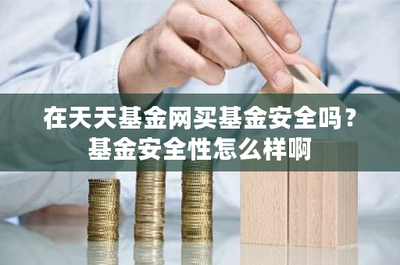 在天天基金網買基金安全嗎?基金安全性怎么樣啊